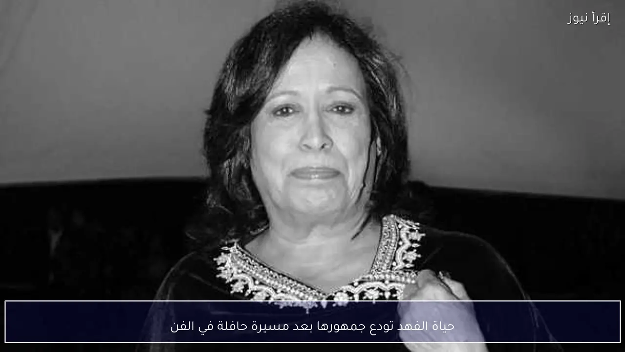 حياة الفهد تودع جمهورها بعد مسيرة حافلة في الفن