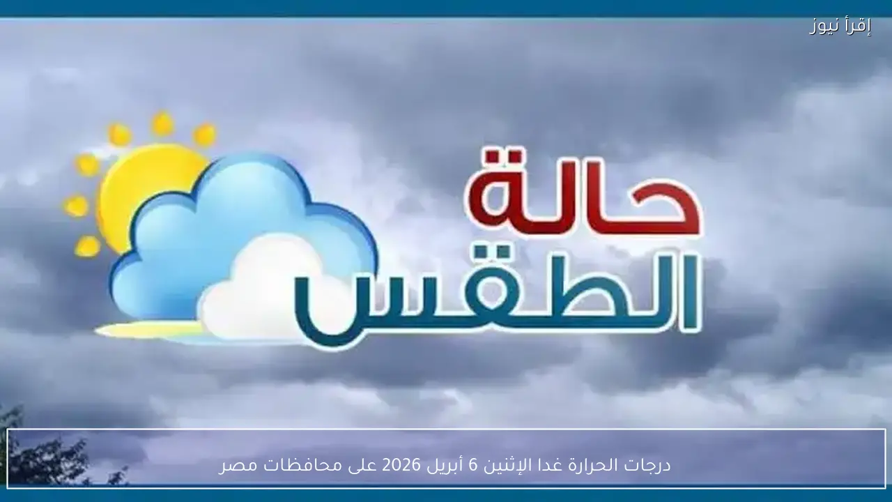 درجات الحرارة غدا الإثنين 6 أبريل 2026 على محافظات مصر