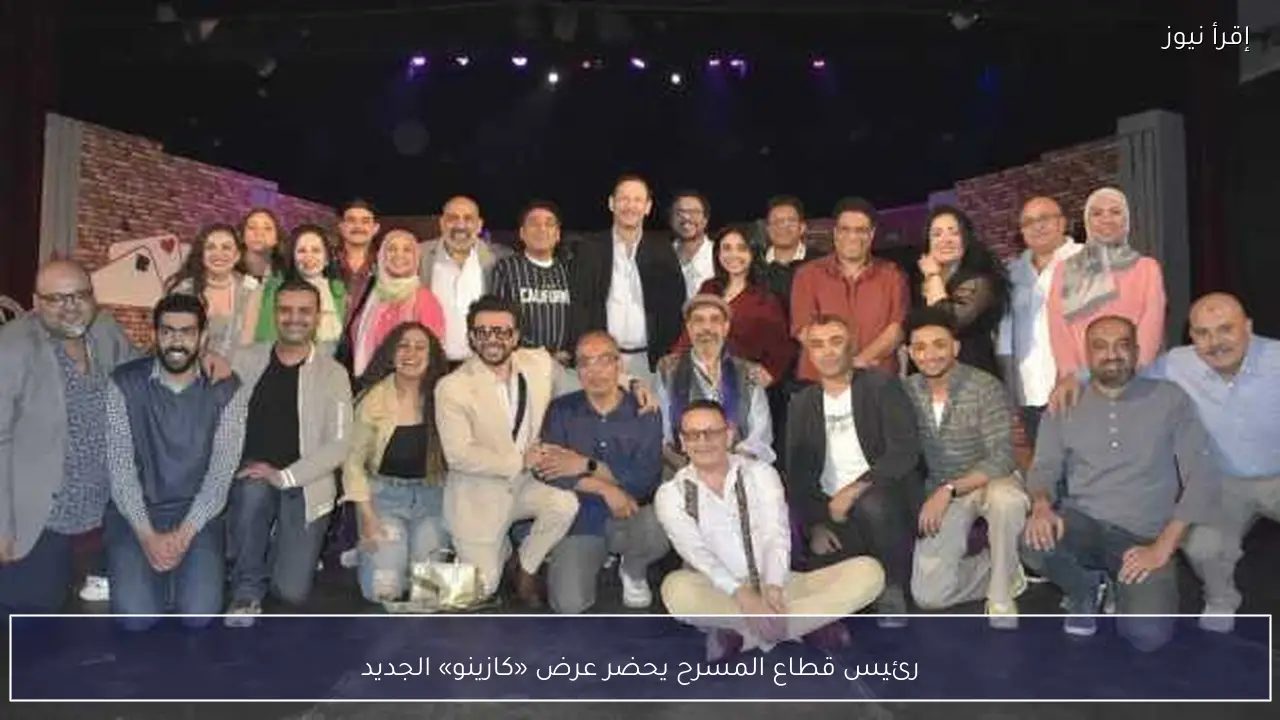 رئيس قطاع المسرح يحضر عرض «كازينو» الجديد