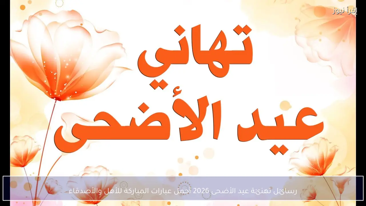 رسائل تهنئة عيد الأضحى 2026 أجمل عبارات المباركة للأهل والأصدقاء