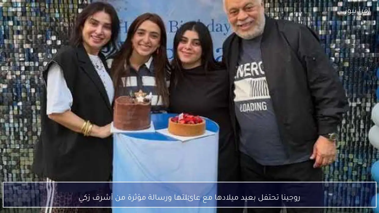 روجينا تحتفل بعيد ميلادها مع عائلتها ورسالة مؤثرة من أشرف زكي