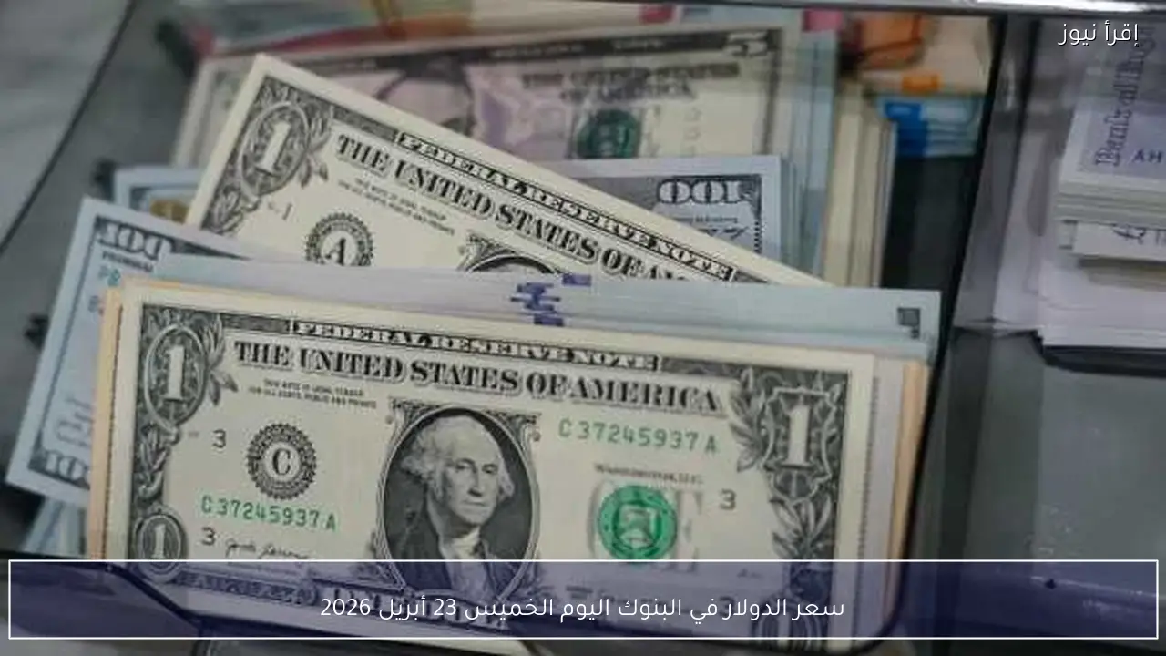 سعر الدولار في البنوك اليوم الخميس 23 أبريل 2026