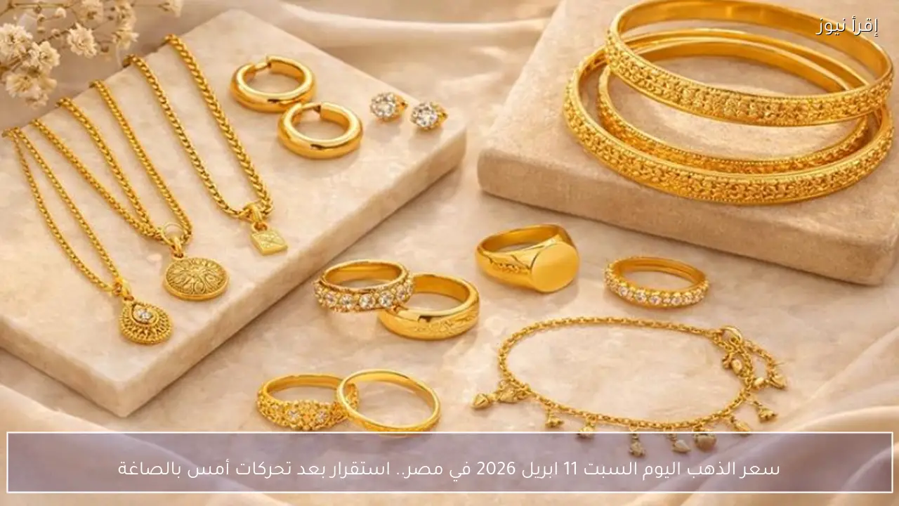 سعر الذهب اليوم السبت 11 ابريل 2026 في مصر.. استقرار بعد تحركات أمس بالصاغة