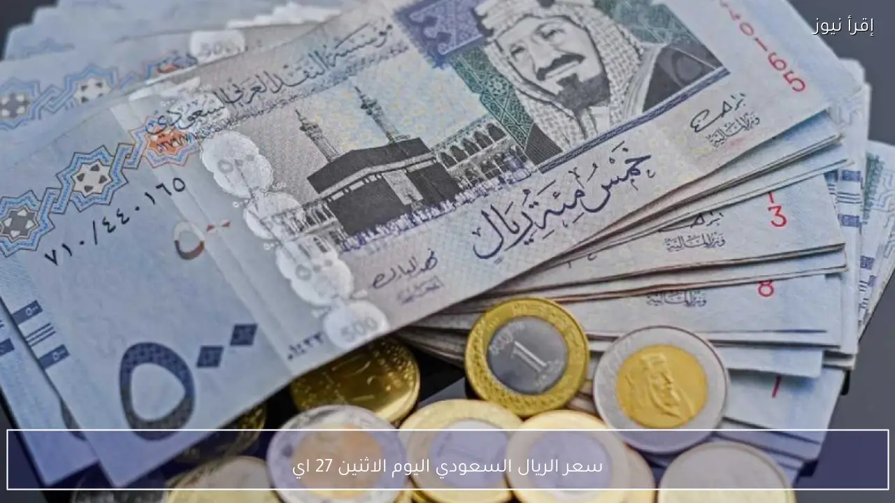 سعر الريال السعودي اليوم الاثنين 27 ابريل 2026 أمام الجنيه المصري في البنوك
