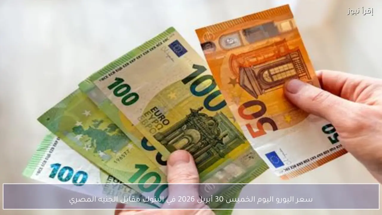 سعر اليورو اليوم الخميس 30 أبريل 2026 في البنوك مقابل الجنيه المصري