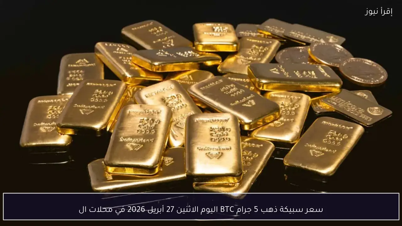 سعر سبيكة ذهب 5 جرام BTC اليوم الاثنين 27 أبريل 2026 في محلات الصاغة