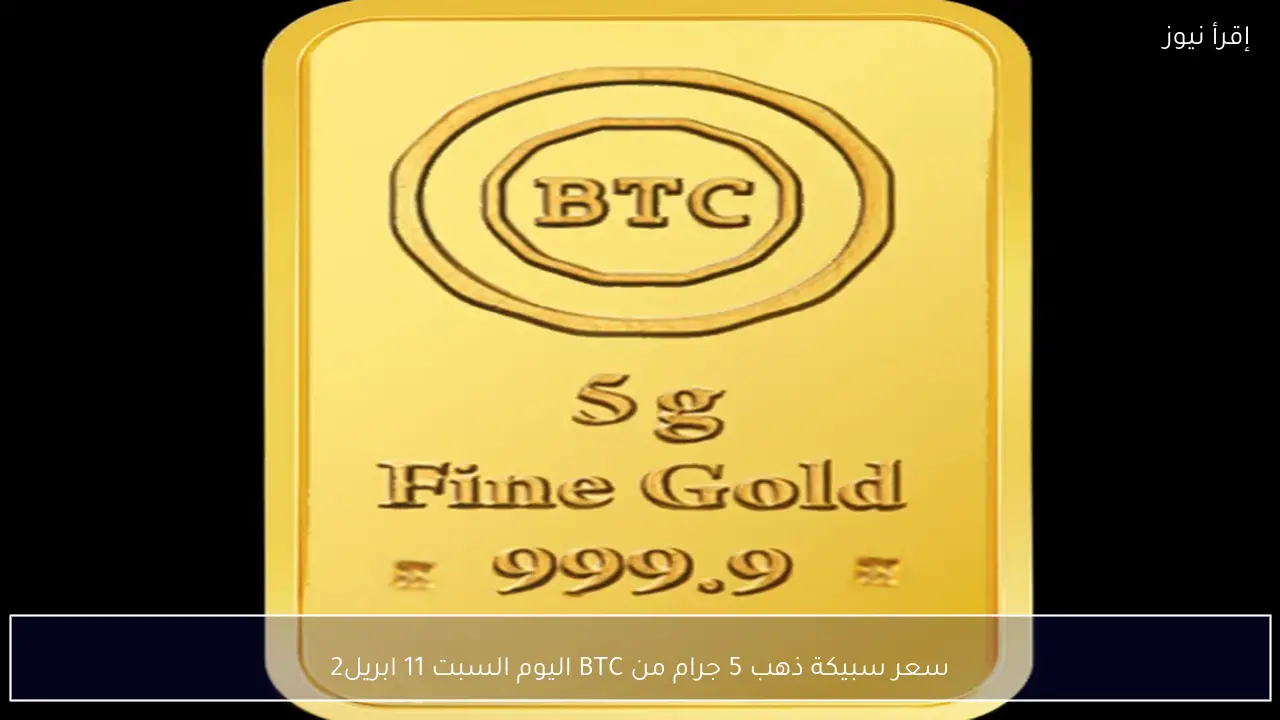 سعر سبيكة ذهب 5 جرام من BTC اليوم السبت 11 ابريل2026 في محلات الصاغة