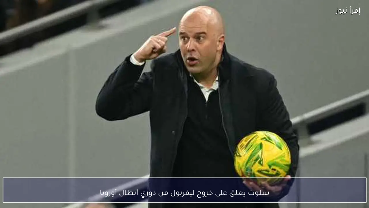 سلوت يعلق على خروج ليفربول من دوري أبطال أوروبا