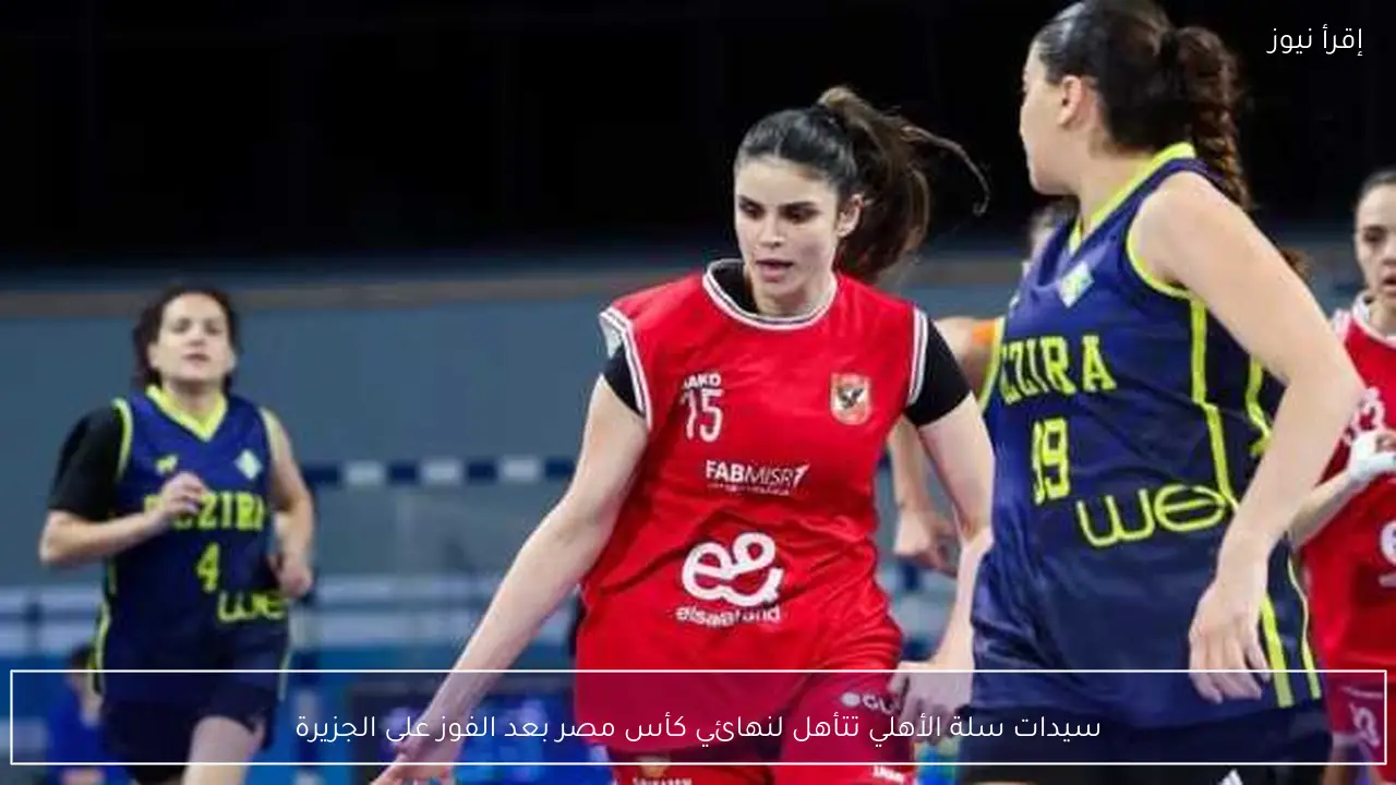 سيدات سلة الأهلي تتأهل لنهائي كأس مصر بعد الفوز على الجزيرة