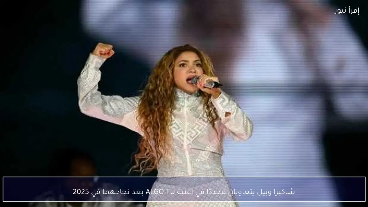 شاكيرا وبيل يتعاونان مجددًا في أغنية ALGO TÚ بعد نجاحهما في 2025