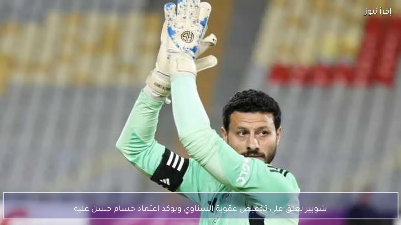 شوبير يعلق على تخفيض عقوبة الشناوي ويؤكد اعتماد حسام حسن عليه