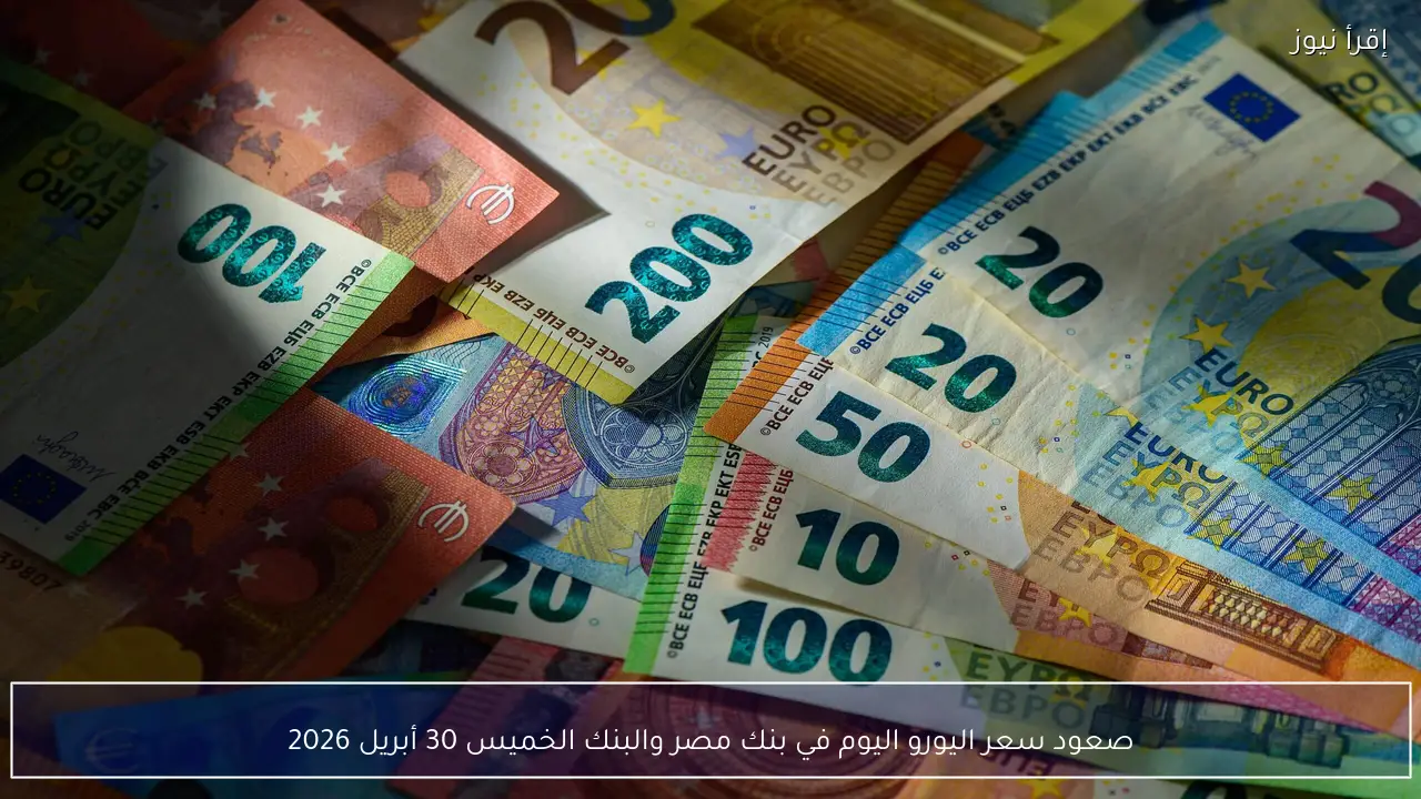 صعود سعر اليورو اليوم في بنك مصر والبنك الخميس 30 أبريل 2026