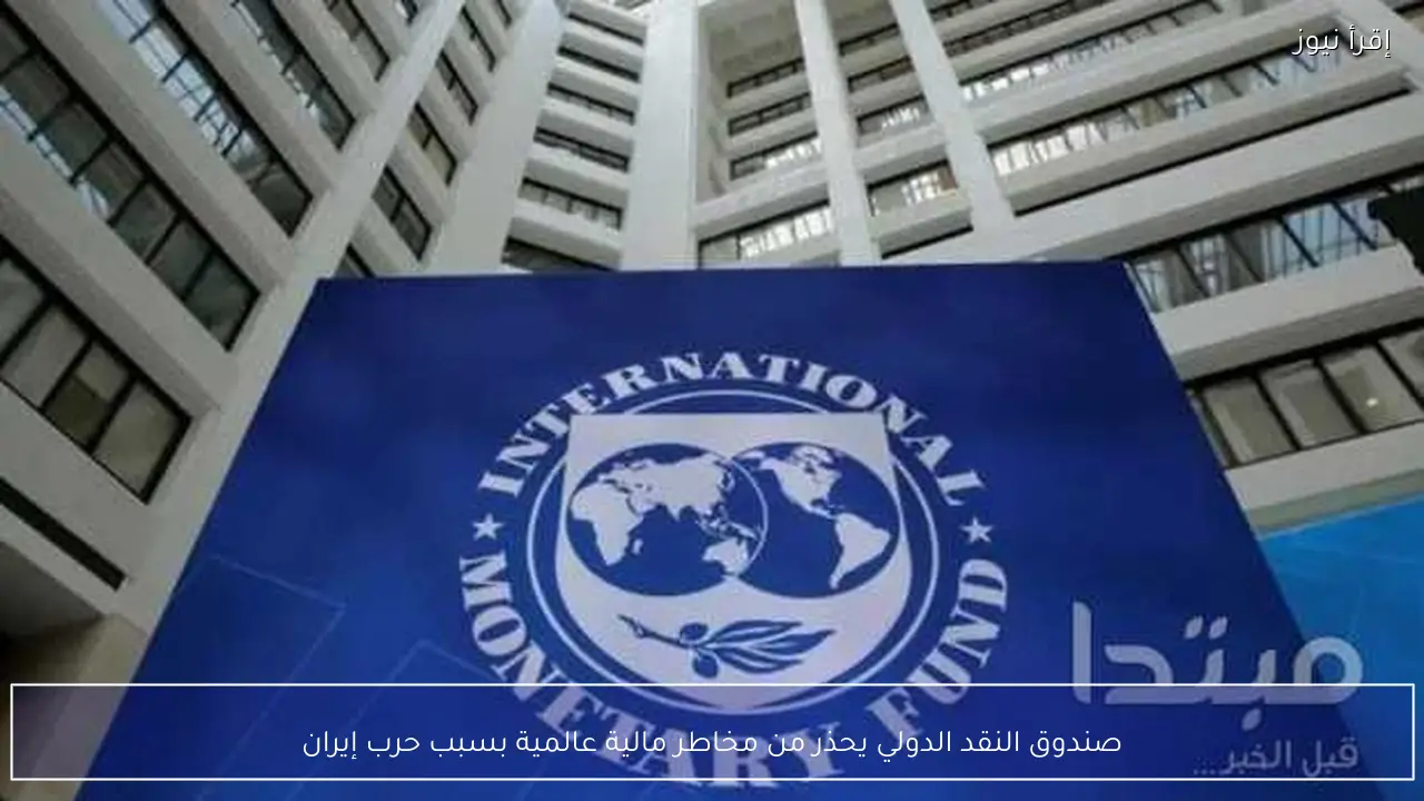 صندوق النقد الدولي يحذر من مخاطر مالية عالمية بسبب حرب إيران