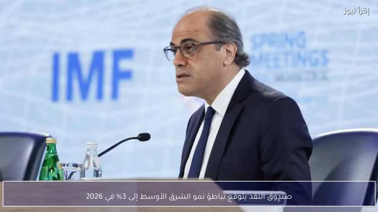 صندوق النقد يتوقع تباطؤ نمو الشرق الأوسط إلى 3% في 2026
