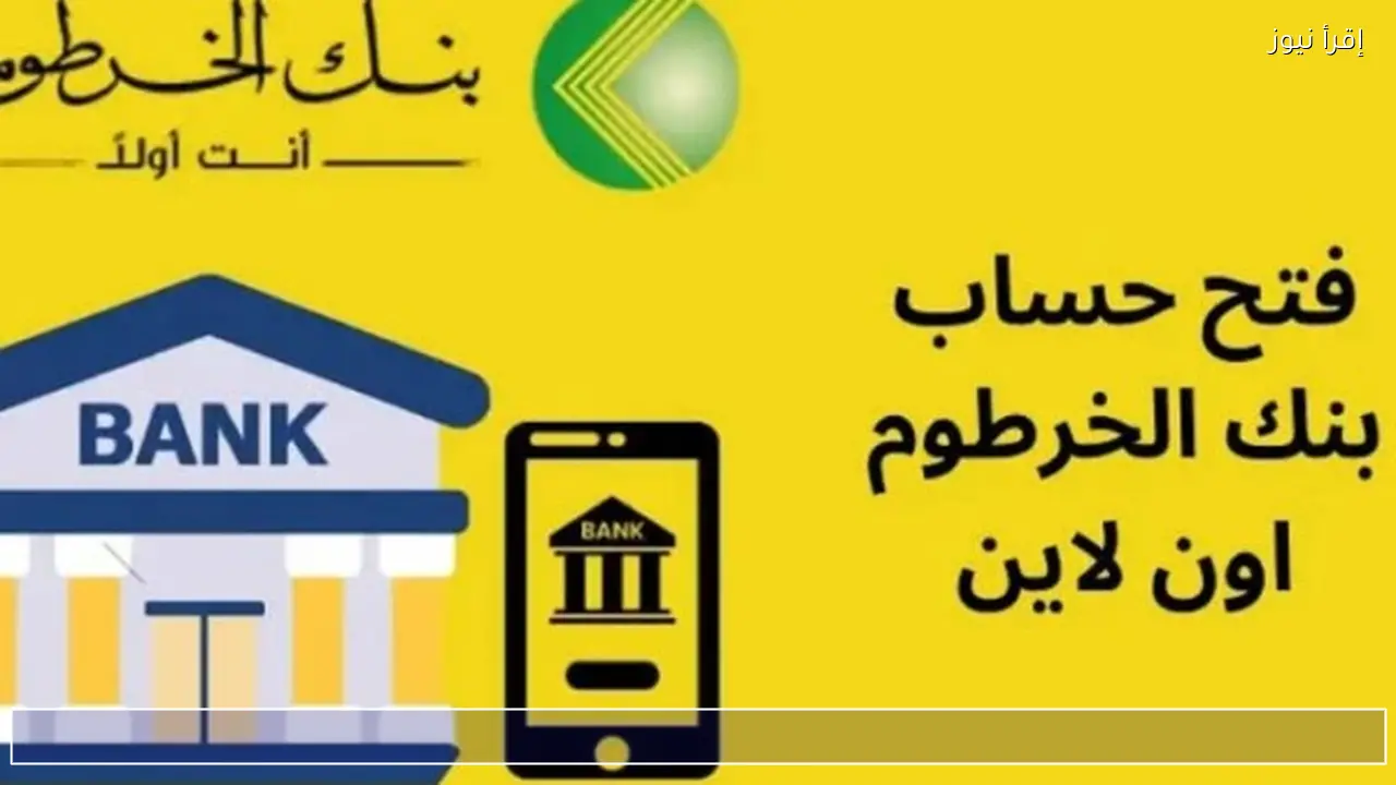 وداعا للطوابير.. طريقة فتح حساب بنك الخرطوم أونلاين 2026 بسهولة