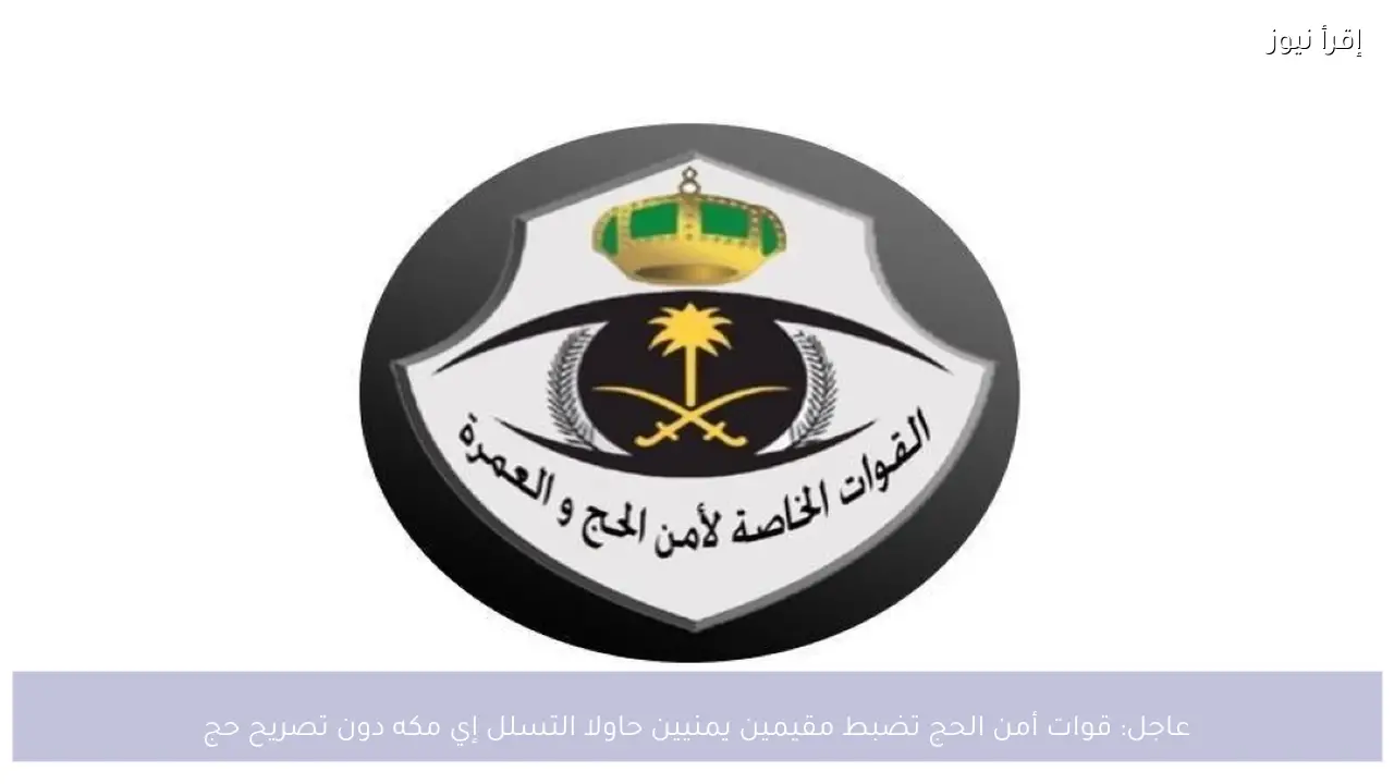 عاجل: قوات أمن الحج تضبط مقيمين يمنيين حاولا التسلل إي مكه دون تصريح حج