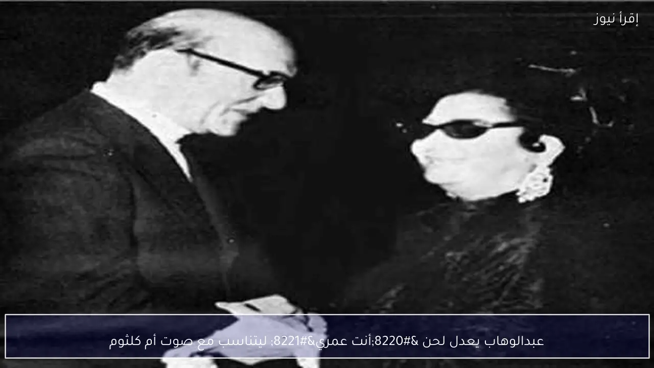 عبدالوهاب يعدل لحن “أنت عمري” ليتناسب مع صوت أم كلثوم