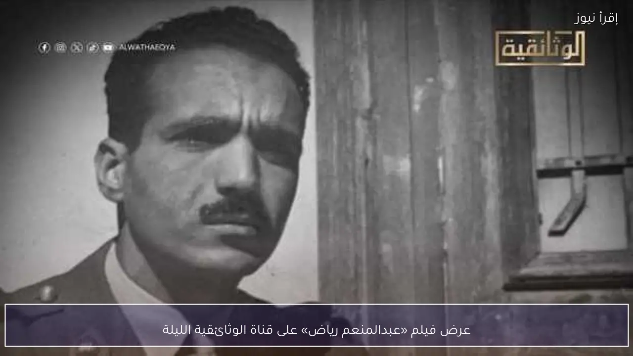 عرض فيلم «عبدالمنعم رياض» على قناة الوثائقية الليلة
