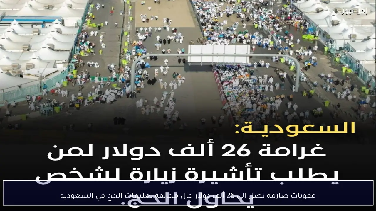 عقوبات صارمة تصل إلى 26 ألف دولار حال مخالفة تعليمات الحج في السعودية