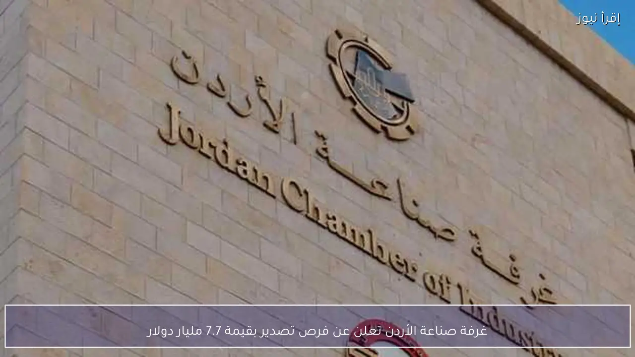 غرفة صناعة الأردن تعلن عن فرص تصدير بقيمة 7.7 مليار دولار