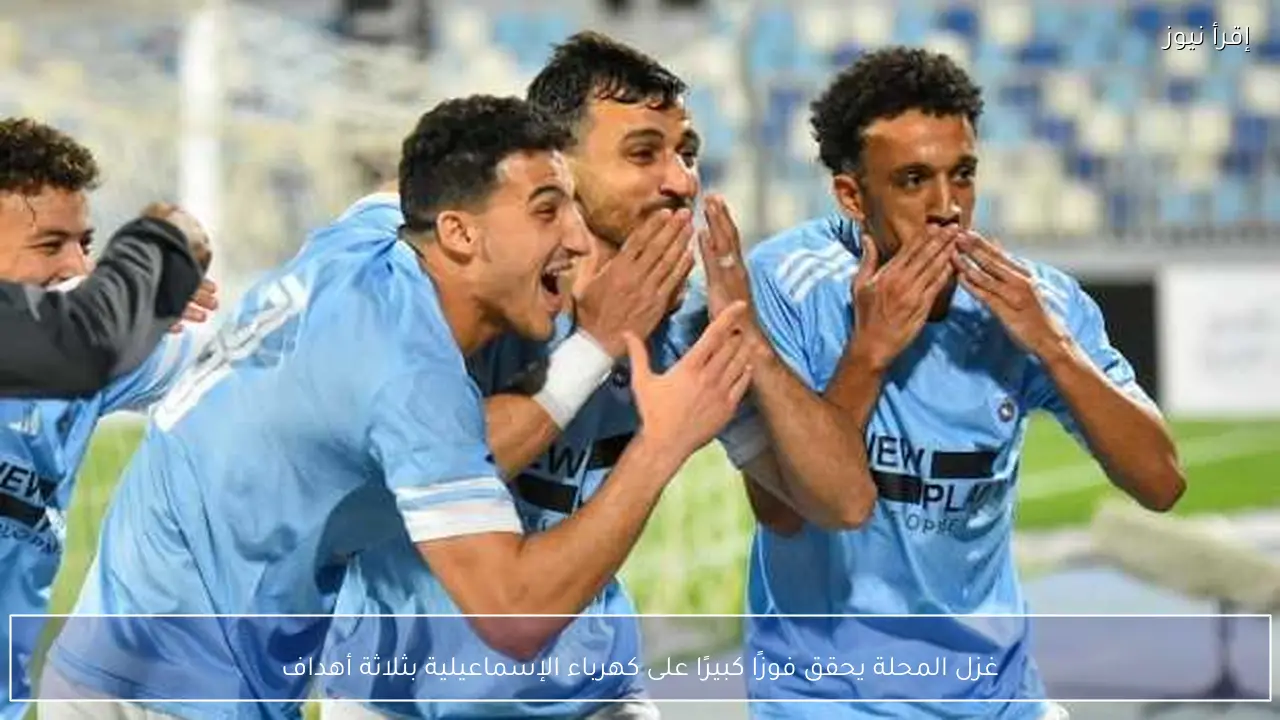 غزل المحلة يحقق فوزًا كبيرًا على كهرباء الإسماعيلية بثلاثة أهداف