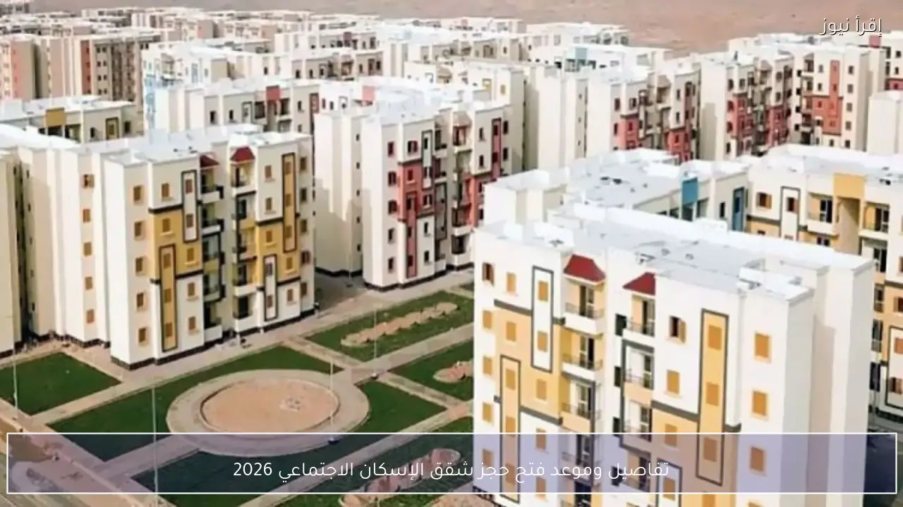 تفاصيل وموعد فتح حجز شقق الإسكان الاجتماعي 2026