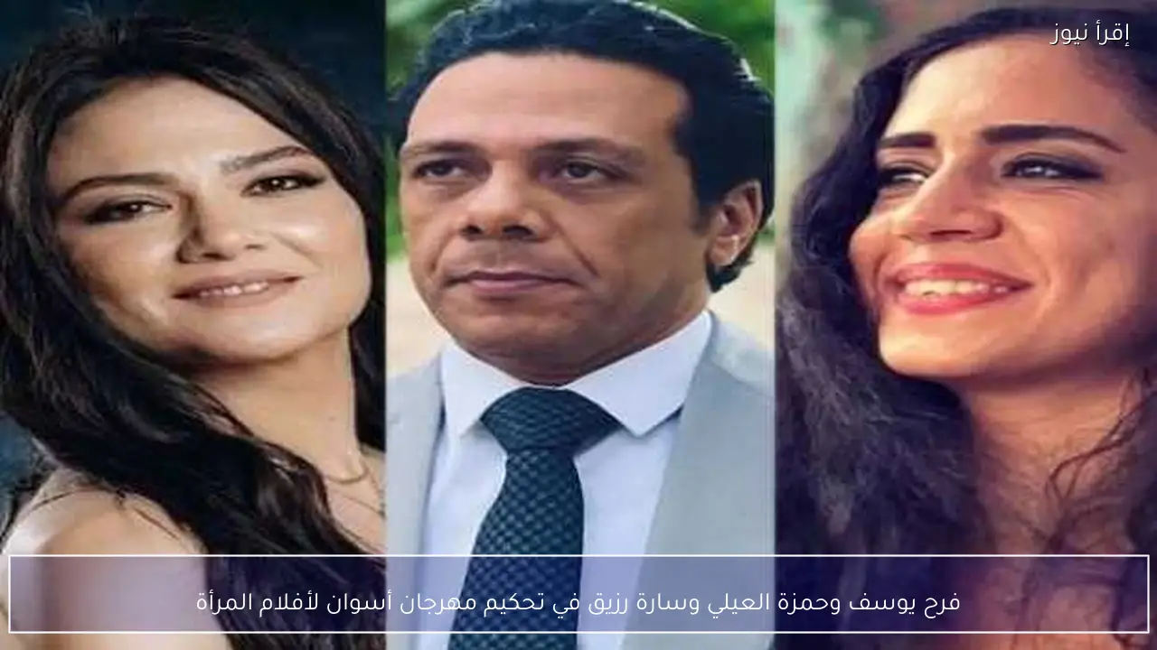 فرح يوسف وحمزة العيلي وسارة رزيق في تحكيم مهرجان أسوان لأفلام المرأة