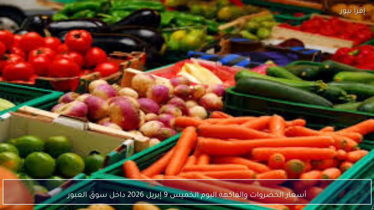 أسعار الخضروات والفاكهة اليوم الخميس 9 إبريل 2026 داخل سوق العبور
