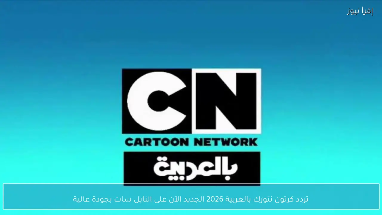 تردد قناة كرتون نتورك بالعربية 2026 الجديد الآن على النايل سات بجودة عالية
