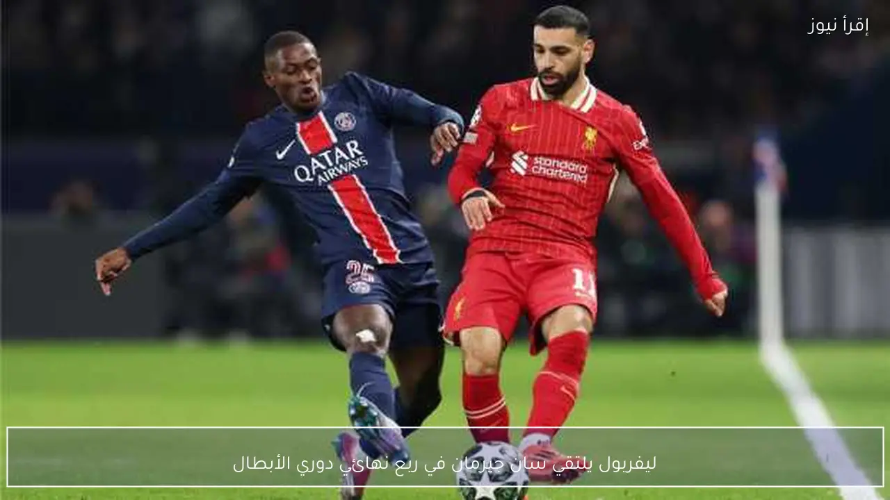 ليفربول يلتقي سان جيرمان في ربع نهائي دوري الأبطال