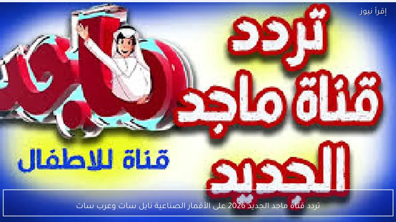 تردد قناة ماجد الجديد 2026 على الأقمار الصناعية نايل سات وعرب سات
