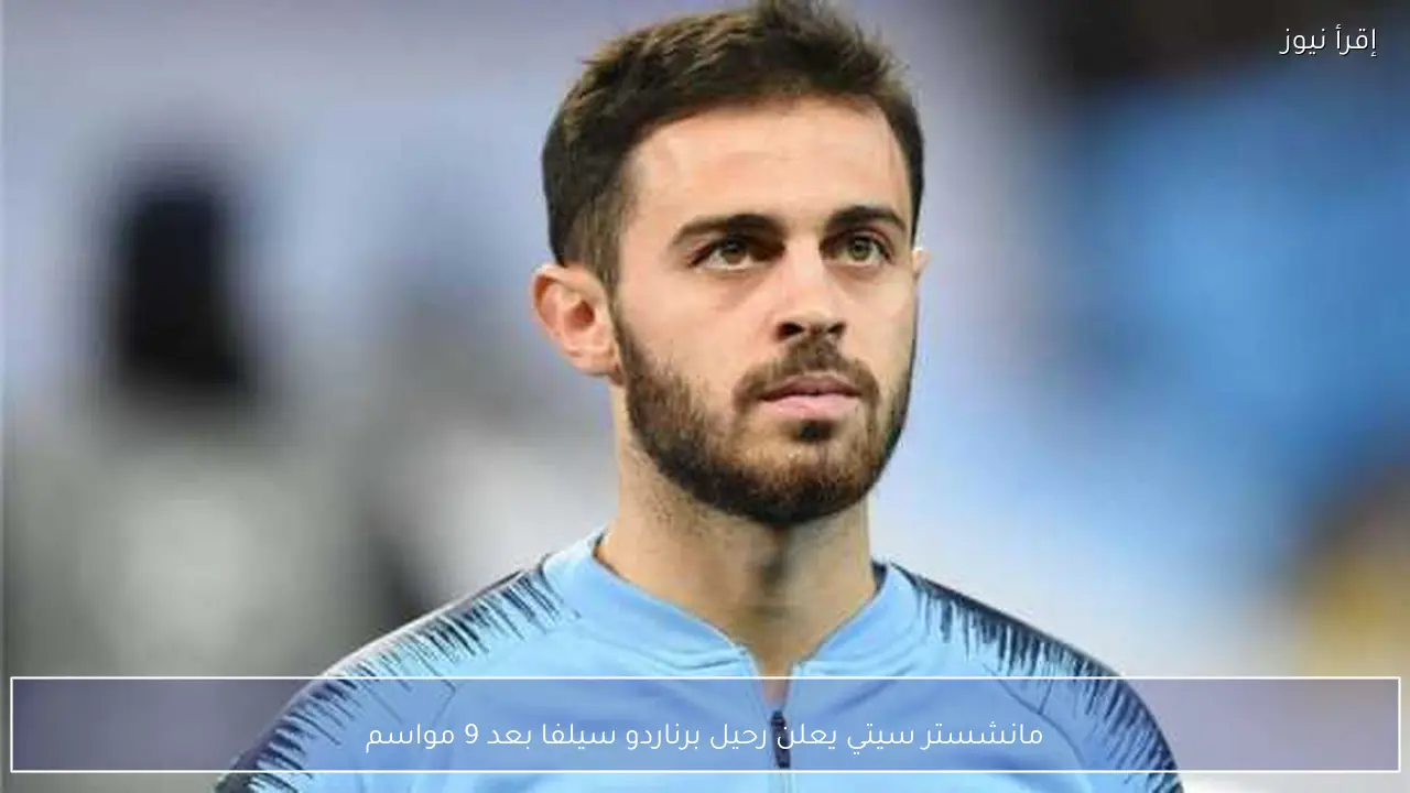 مانشستر سيتي يعلن رحيل برناردو سيلفا بعد 9 مواسم
