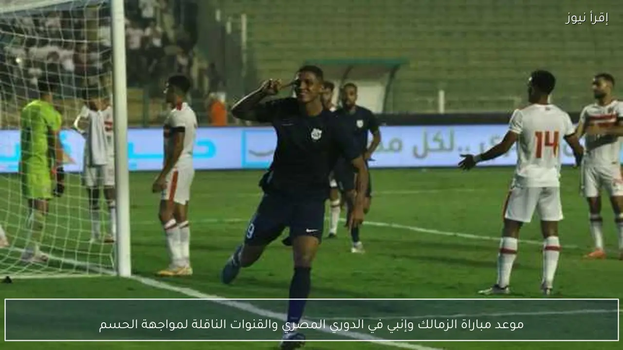 موعد مباراة الزمالك وإنبي في الدوري المصري والقنوات الناقلة لمواجهة الحسم