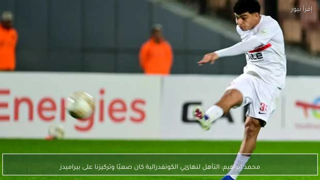 محمد إبراهيم: التأهل لنهائي الكونفدرالية كان صعبًا وتركيزنا على بيراميدز