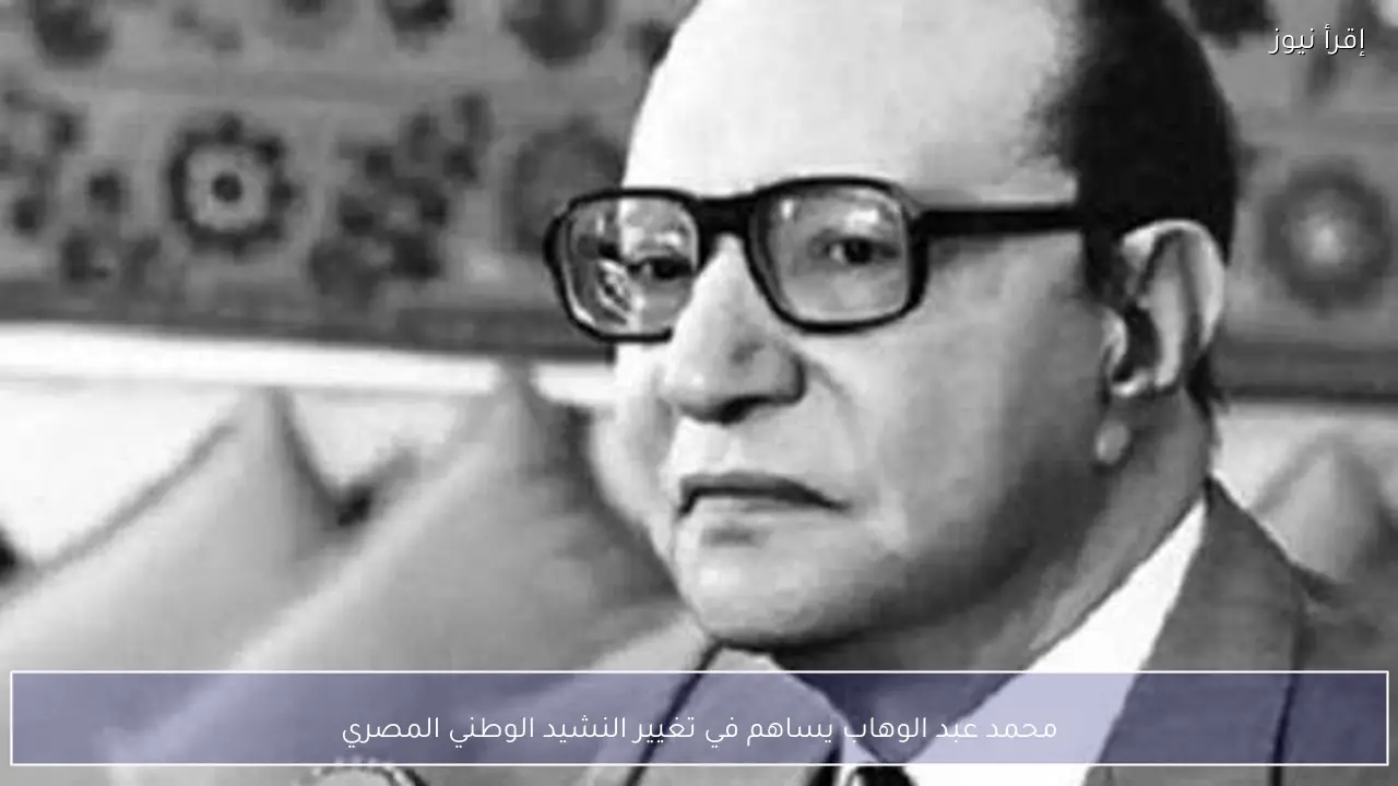 محمد عبد الوهاب يساهم في تغيير النشيد الوطني المصري