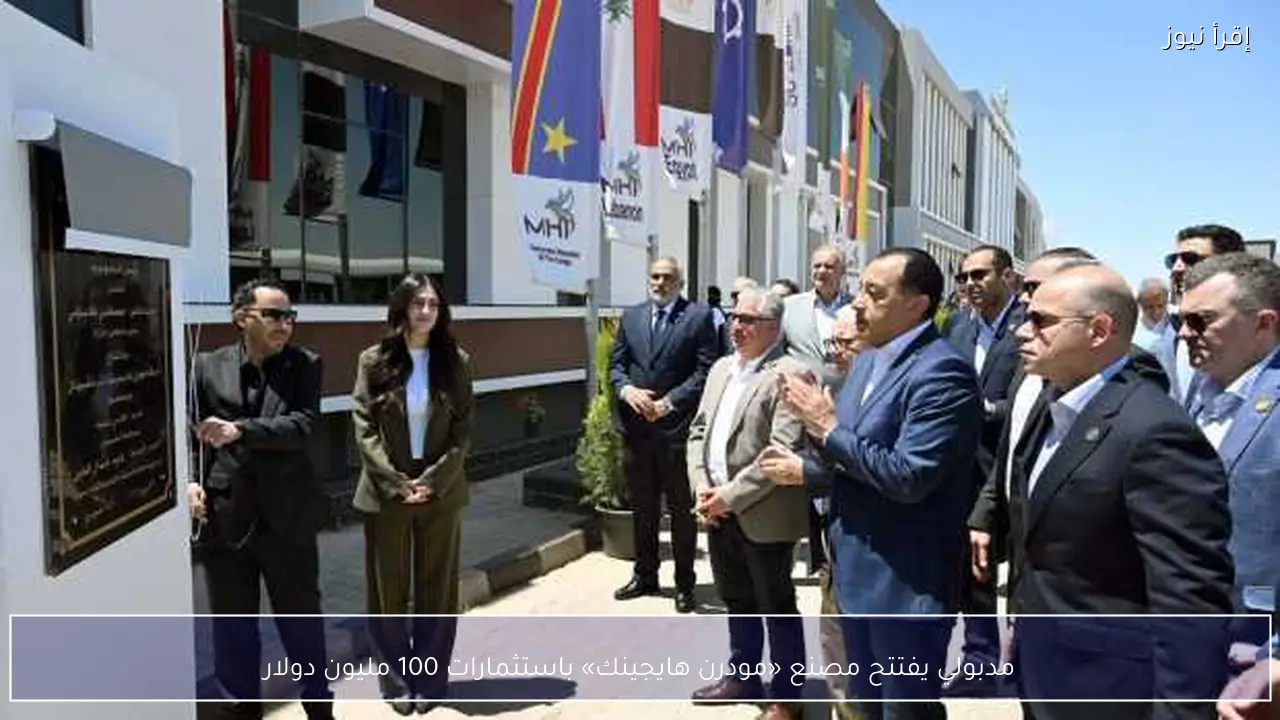 مدبولي يفتتح مصنع «مودرن هايجينك» باستثمارات 100 مليون دولار