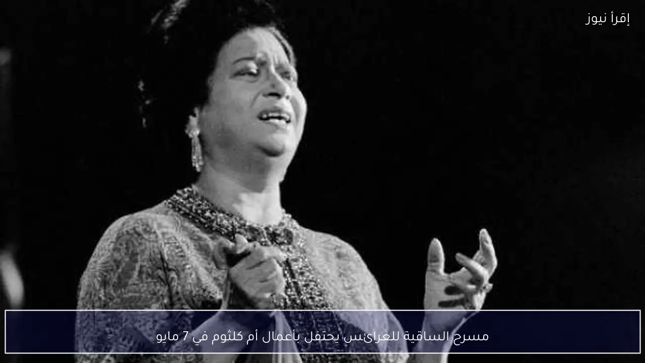 مسرح الساقية للعرائس يحتفل بأعمال أم كلثوم في 7 مايو