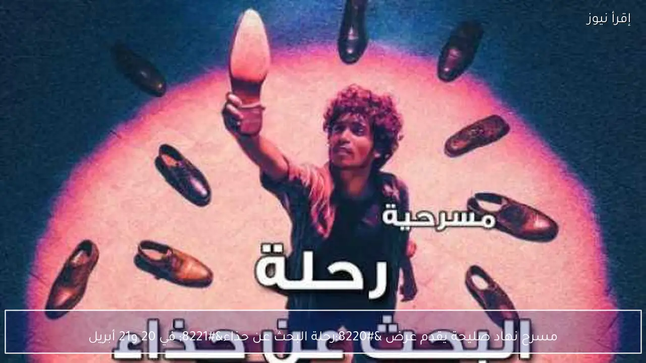 مسرح نهاد صليحة يقدم عرض “رحلة البحث عن حذاء” في 20 و21 أبريل