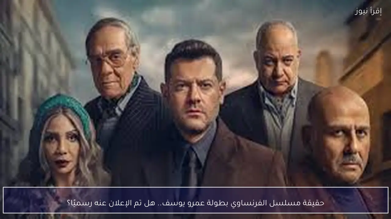 حقيقة مسلسل الفرنساوي بطولة عمرو يوسف.. هل تم الإعلان عنه رسميًا؟