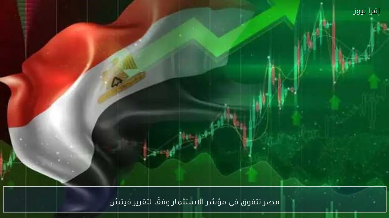 مصر تتفوق في مؤشر الاستثمار وفقًا لتقرير فيتش