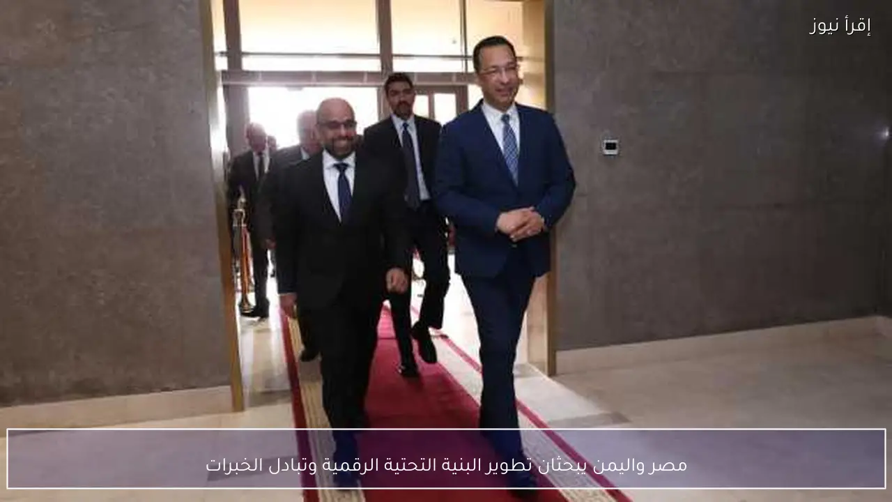 مصر واليمن يبحثان تطوير البنية التحتية الرقمية وتبادل الخبرات
