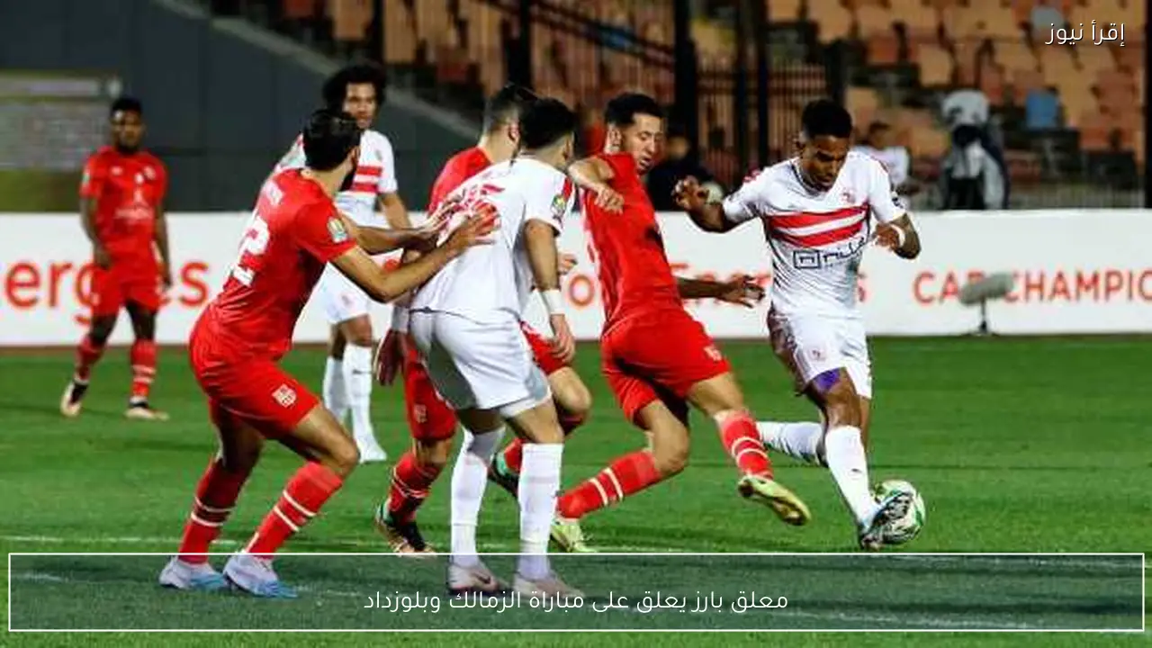 معلق بارز يعلق على مباراة الزمالك وبلوزداد