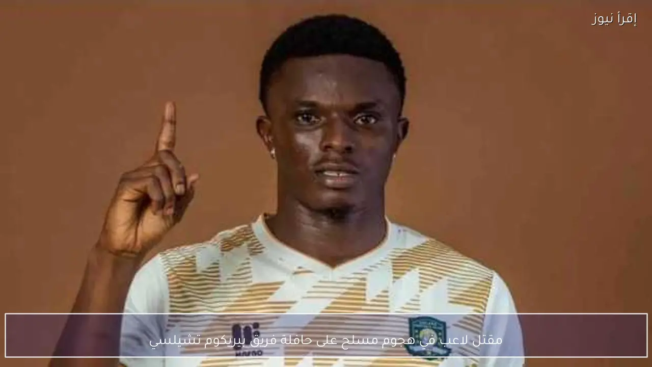مقتل لاعب في هجوم مسلح على حافلة فريق بيريكوم تشيلسي