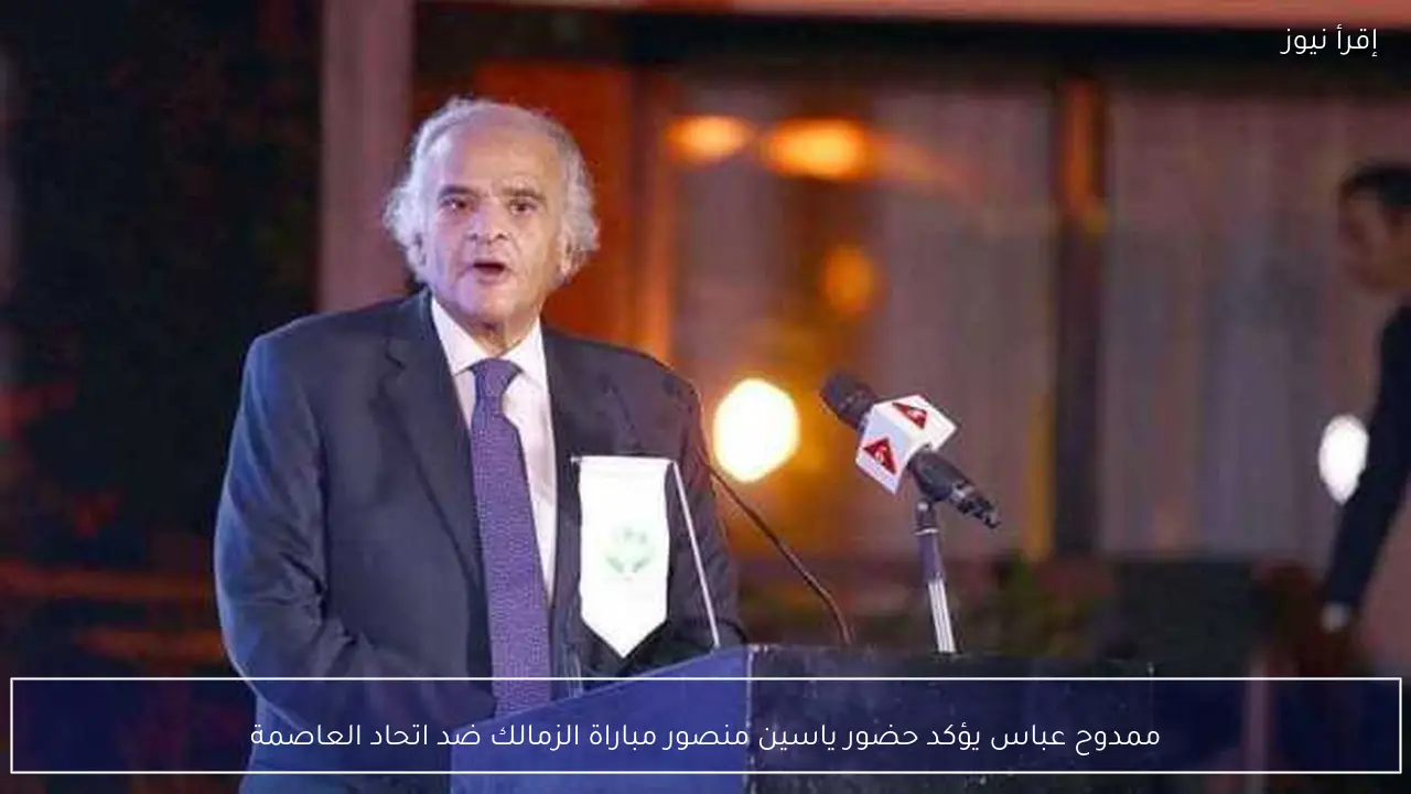 ممدوح عباس يؤكد حضور ياسين منصور مباراة الزمالك ضد اتحاد العاصمة