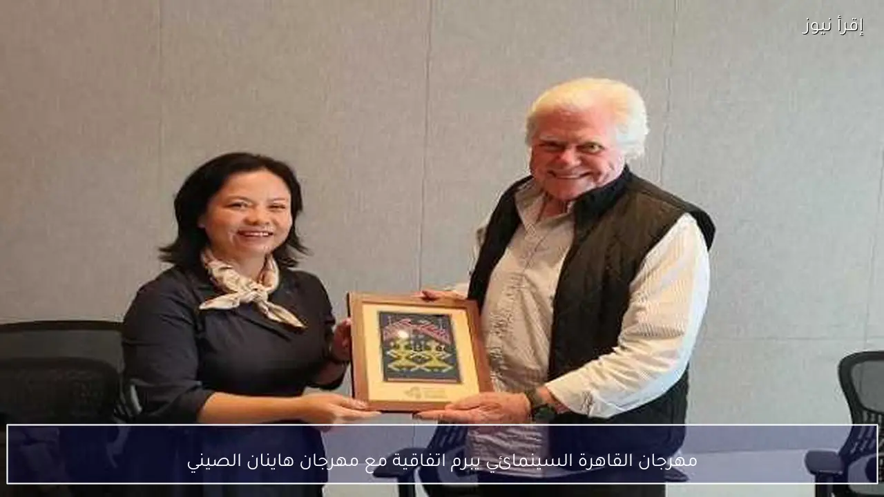 مهرجان القاهرة السينمائي يبرم اتفاقية مع مهرجان هاينان الصيني