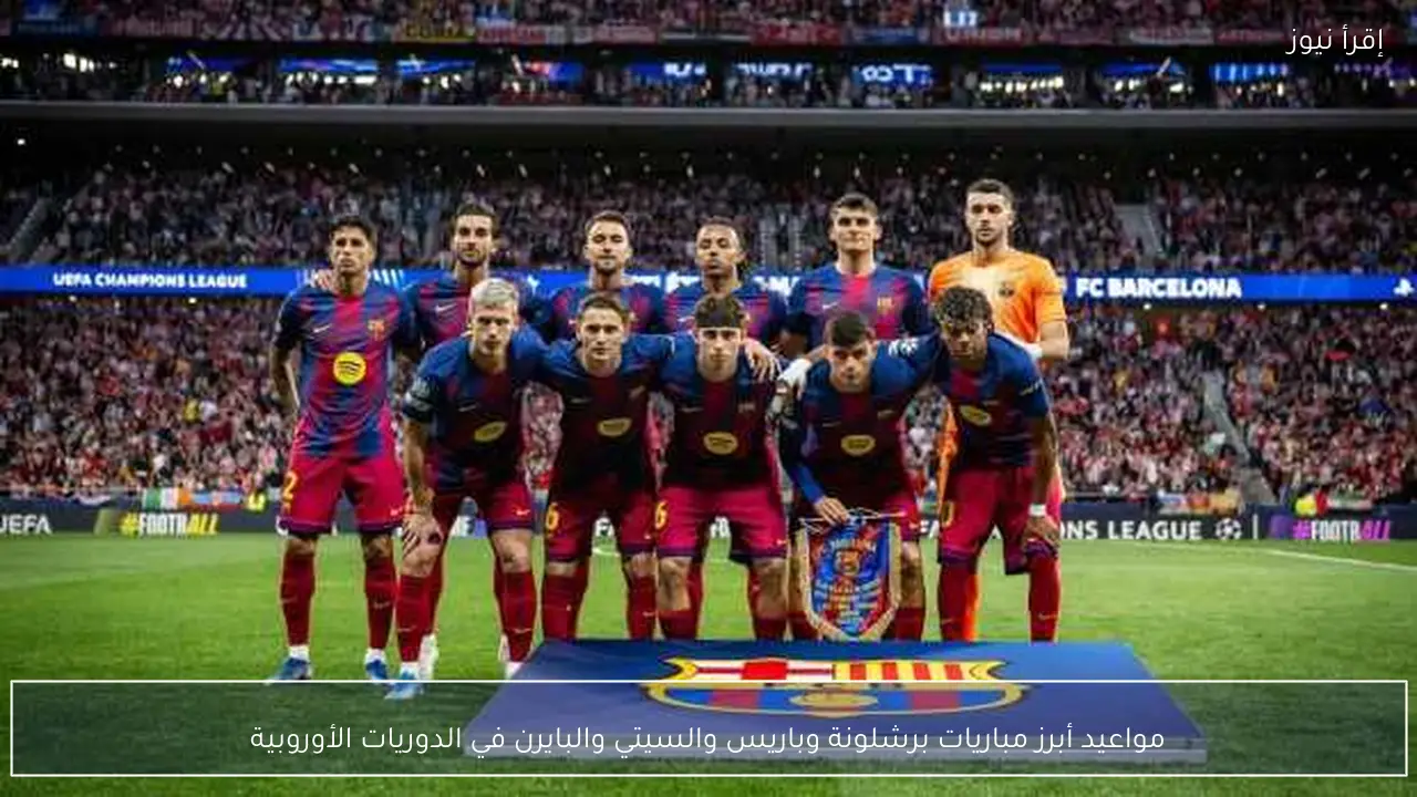 مواعيد أبرز مباريات برشلونة وباريس والسيتي والبايرن في الدوريات الأوروبية
