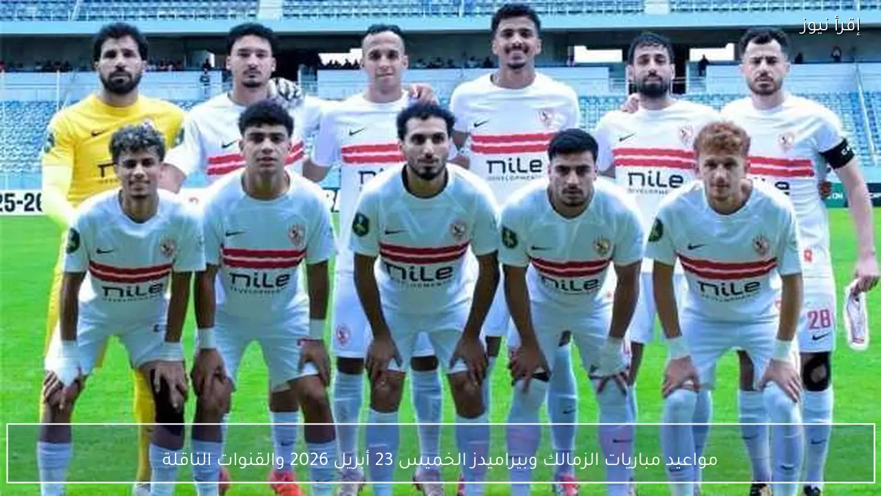 مواعيد مباريات الزمالك وبيراميدز الخميس 23 أبريل 2026 والقنوات الناقلة