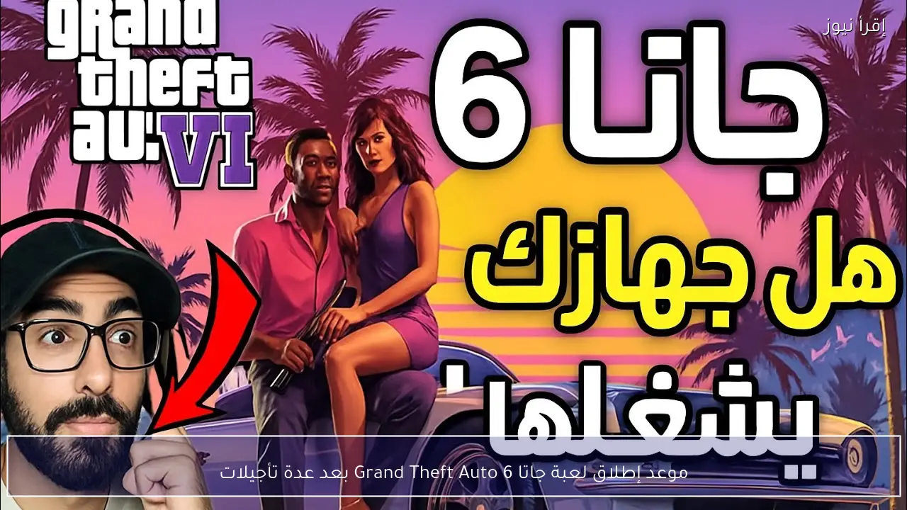 موعد إطلاق لعبة جاتا Grand Theft Auto 6 بعد عدة تأجيلات