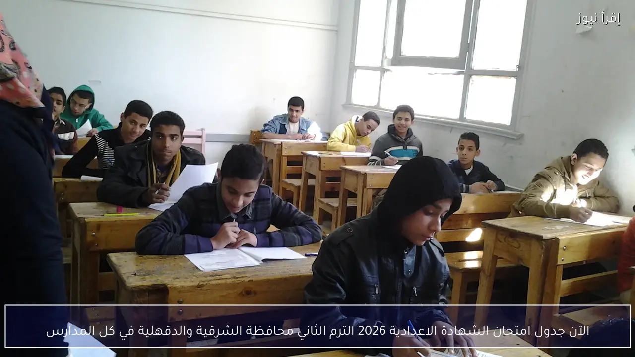 الآن جدول امتحان الشهادة الاعدادية 2026 الترم الثاني محافظة الشرقية والدقهلية في كل المدارس