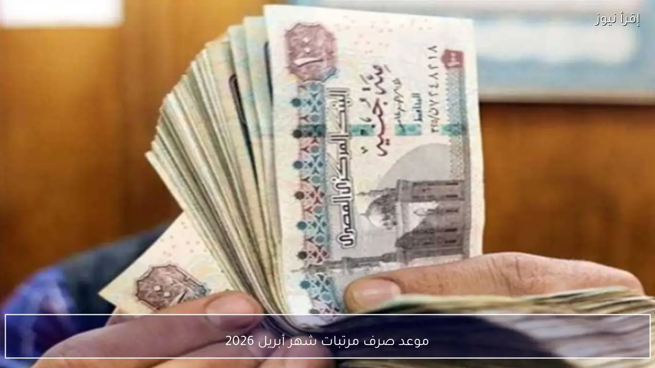 موعد صرف مرتبات شهر أبريل 2026 في مصر للعاملين بالجهاز الإداري للدولة